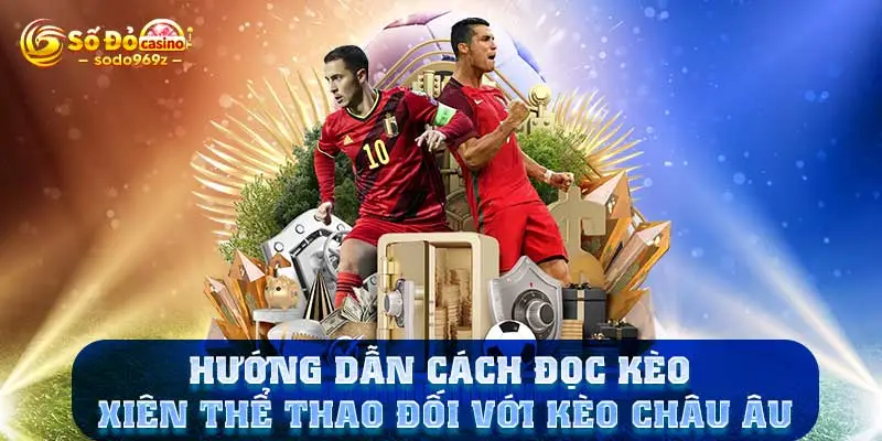 Hướng dẫn cách đọc kèo xiên thể thao đối với kèo châu Âu